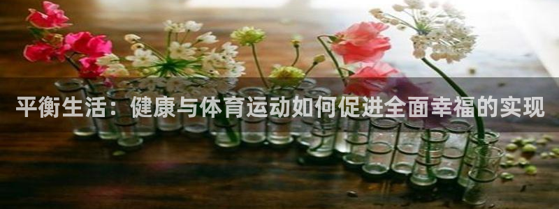 oety欧亿：平衡生活：健康与体育运动如何促进全面幸福的实现