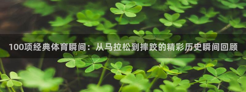 oety欧亿：100项经典体育瞬间：从马拉松到摔跤的精彩历史瞬间回顾